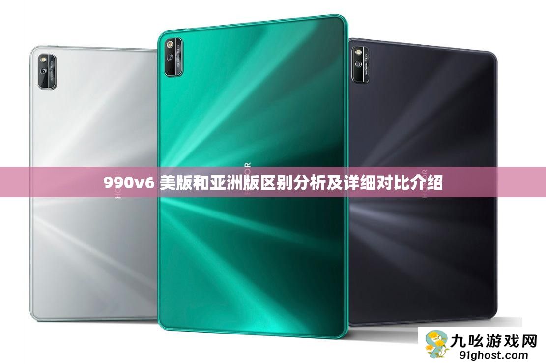 990v6 美版和亚洲版区别分析及详细对比介绍