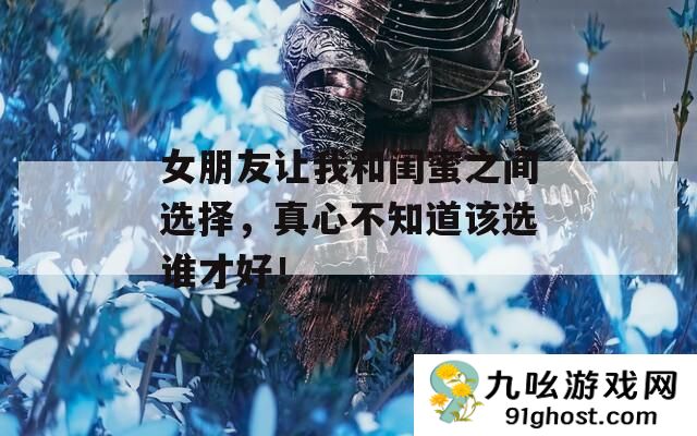 女朋友让我和闺蜜之间选择