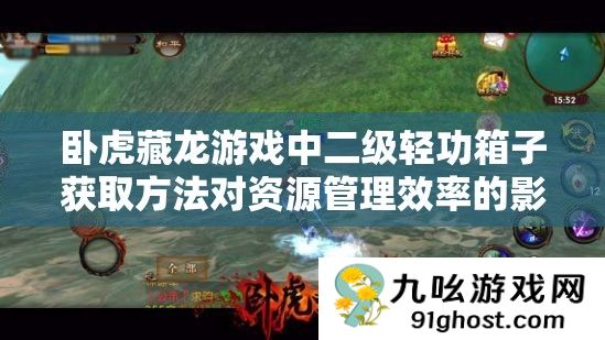 卧虎藏龙游戏中二级轻功箱子获取方法对资源管理效率的影响及优化策略探讨