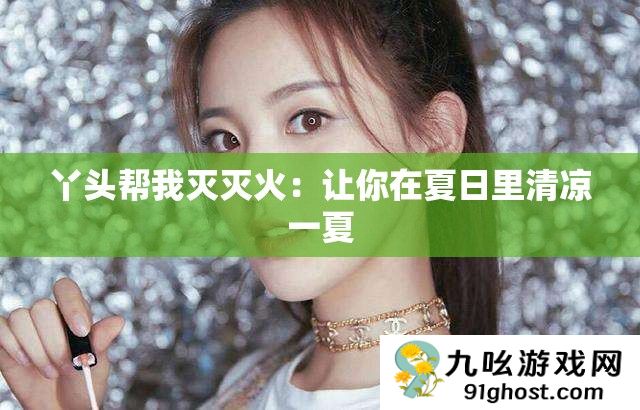 丫头帮我灭灭火