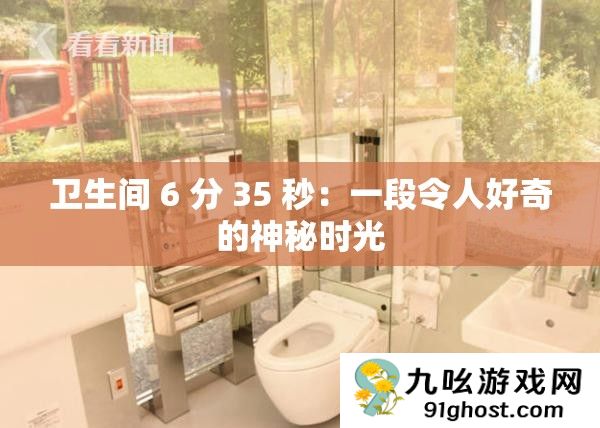 卫生间 6 分 35 秒