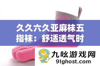 久久六久亚麻袜五指袜