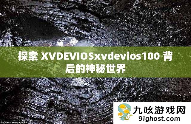 探索 XVDEVIOSxvdevios100 背后的神秘世界
