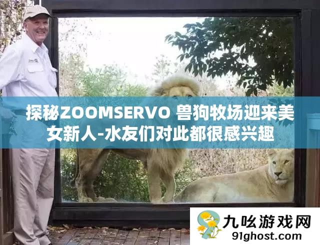 探秘ZOOMSERVO 兽狗牧场迎来美女新人