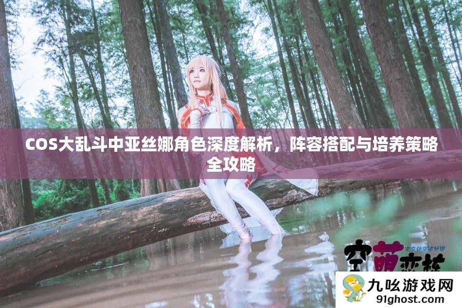 COS大乱斗中亚丝娜角色深度解析