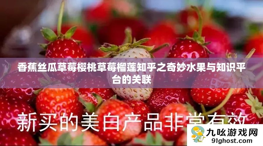 香蕉丝瓜草莓樱桃草莓榴莲知乎之奇妙水果与知识平台的关联