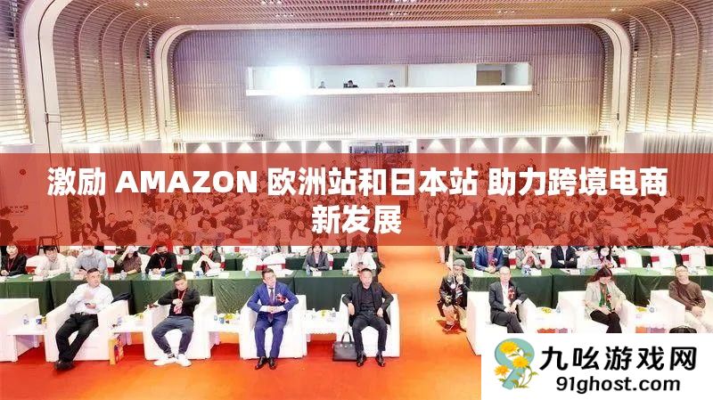 激励 AMAZON 欧洲站和日本站 助力跨境电商新发展