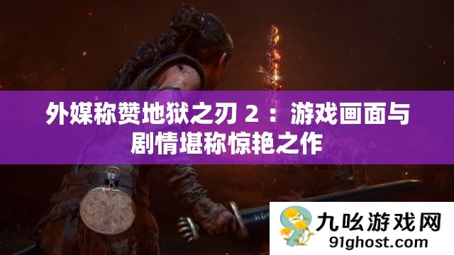 外媒称赞地狱之刃 2 
