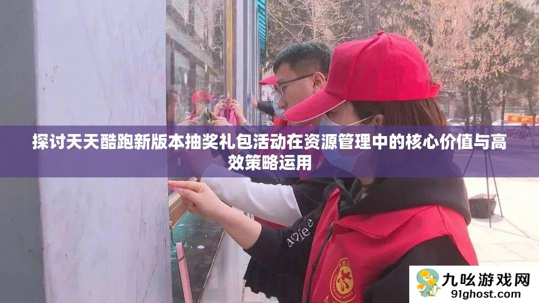 探讨天天酷跑新版本抽奖礼包活动在资源管理中的核心价值与高效策略运用