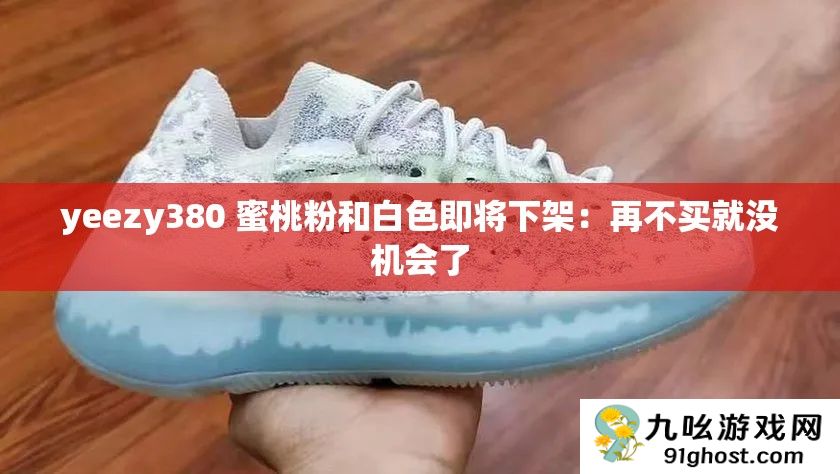 yeezy380 蜜桃粉和白色即将下架