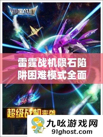 雷霆战机陨石陷阱困难模式全面通关攻略及高效装备搭配推荐指南