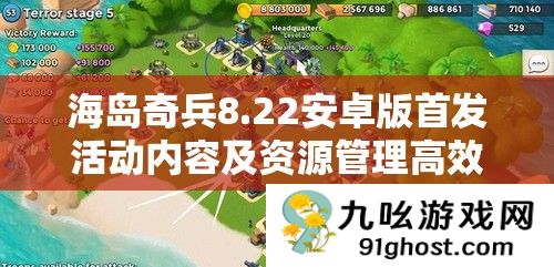 海岛奇兵8.22安卓版首发活动内容及资源管理高效利用策略详解