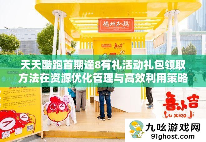 天天酷跑首期逢8有礼活动礼包领取方法在资源优化管理与高效利用策略解析