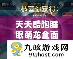 天天酷跑睡眼萌龙全面获取攻略及萌装预约独家大揭秘详解