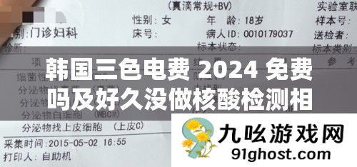 韩国三色电费 2024 免费吗及好久没做核酸检测相关情况