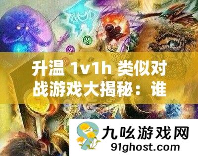 升温 1v1h 类似对战游戏大揭秘