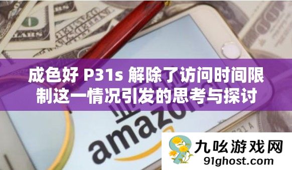 成色好 P31s 解除了访问时间限制这一情况引发的思考与探讨