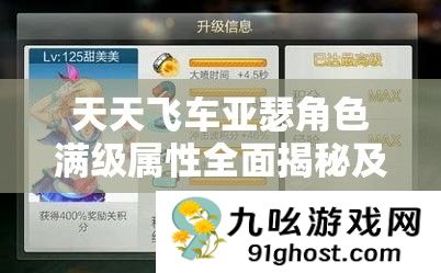 天天飞车亚瑟角色满级属性全面揭秘及其在游戏中的价值深度探讨