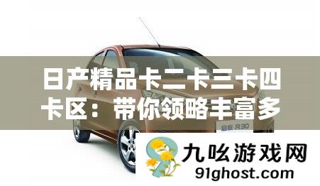 日产精品卡二卡三卡四卡区