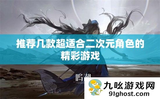 推荐几款超适合二次元角色的精彩游戏