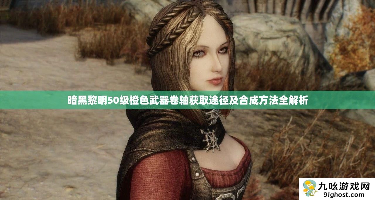 暗黑黎明50级橙色武器卷轴获取途径及合成方法全解析