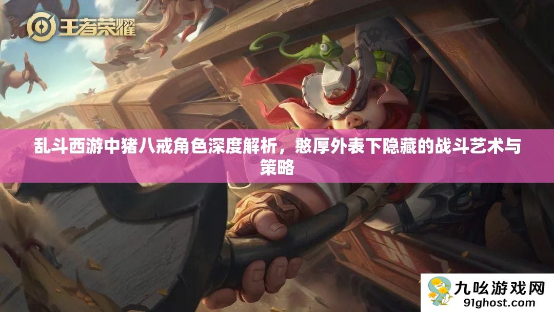 乱斗西游中猪八戒角色深度解析