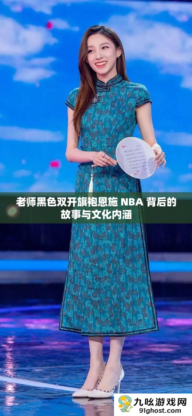 老师黑色双开旗袍恩施 NBA 背后的故事与文化内涵