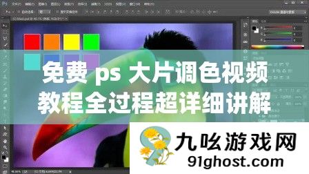 免费 ps 大片调色视频教程全过程超详细讲解从入门到精通