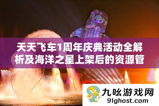 天天飞车1周年庆典活动全解析及海洋之星上架后的资源管理优化策略