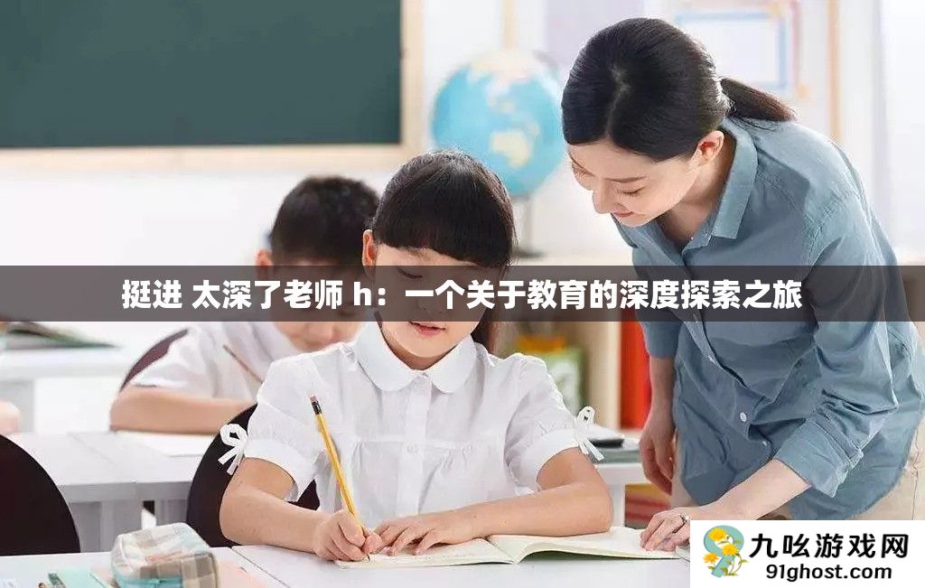 挺进 太深了老师 h