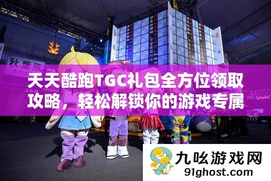 天天酷跑TGC礼包全方位领取攻略