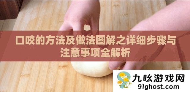 口咬的方法及做法图解之详细步骤与注意事项全解析