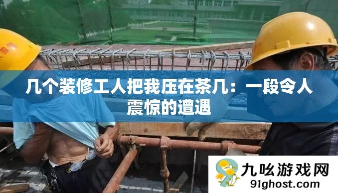 几个装修工人把我压在茶几