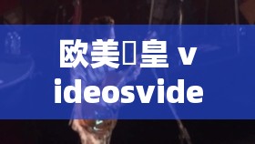欧美嘼皇 videosvideo 另类