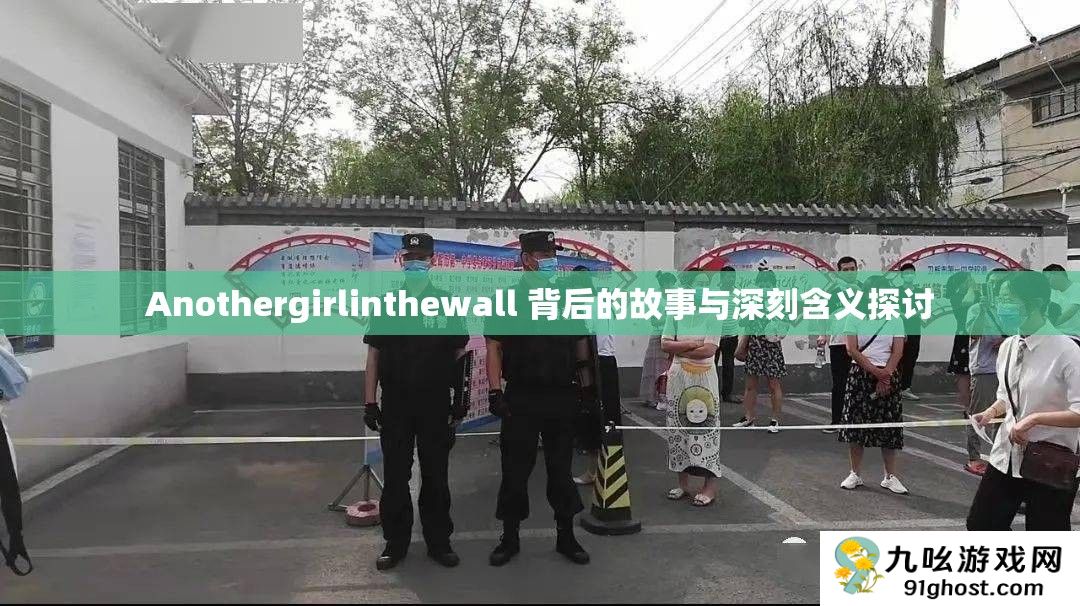 Anothergirlinthewall 背后的故事与深刻含义探讨