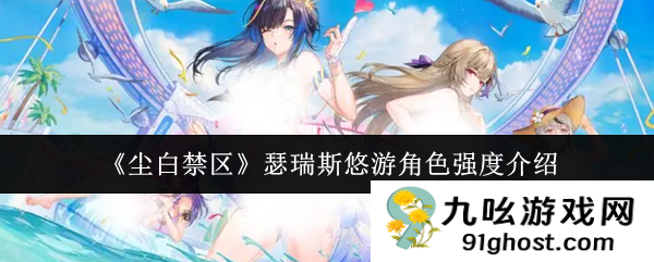 《尘白禁区》瑟瑞斯悠游角色强度介绍