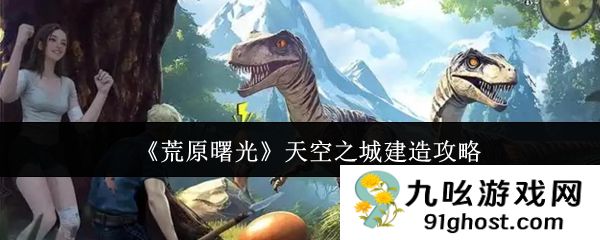《荒原曙光》天空之城建造攻略