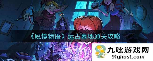  魔镜物语远古墓地怎么过 远古墓地攻略
