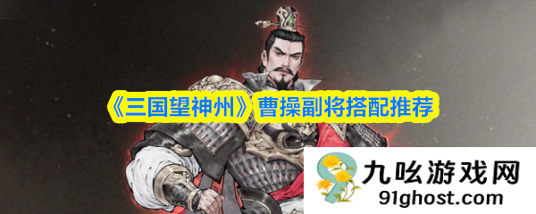 《三国望神州》曹操副将搭配推荐