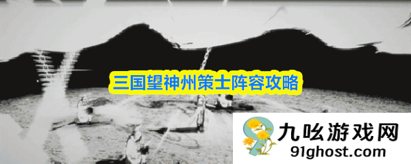 三国望神州策士阵容攻略