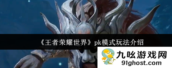 《王者荣耀世界》pk模式玩法介绍