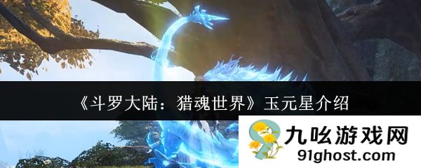 《斗罗大陆：猎魂世界》玉元星介绍