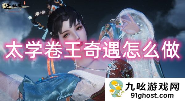 逆水寒手游太学卷王奇遇任务怎么做，教你轻松攻略！