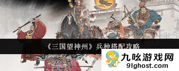 《三国望神州》兵种搭配攻略