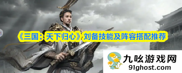 《三国：天下归心》刘备技能及阵容搭配推荐