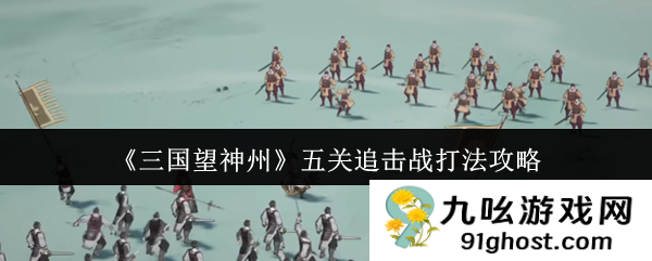 《三国望神州》五关追击战打法攻略