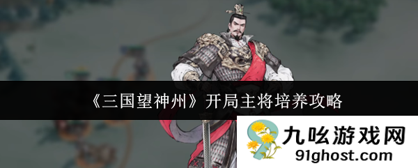 《三国望神州》开局主将培养攻略