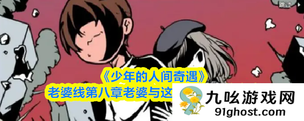 《少年的人间奇遇》老婆线第八章老婆与这个世界通关攻略