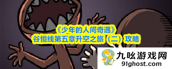 《少年的人间奇遇》谷恒线第五章升空之旅（二）攻略