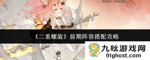 《二重螺旋》前期阵容搭配攻略